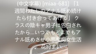 (中文字幕) [miaa-681] 「1週間わたしのアナル舐め続けたら付き合ってあげる」 クラスの陰キャ男子に告白されたから…いつでもどこでもアナル舐めさせ小悪魔痴女生活。 花狩まい