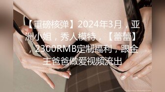 【重磅核弹】2024年3月，亚洲小姐，秀人模特，【蕾蕾】，2300RMB定制福利，跟金主爸爸做爱视频流出