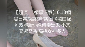 【超顶❤️媚黑淫趴】6.13媚黑日常换妻群P实记《黑白配》双胞胎小妹侍奉黑鬼 小穴又紧又嫩 高挑女神多人