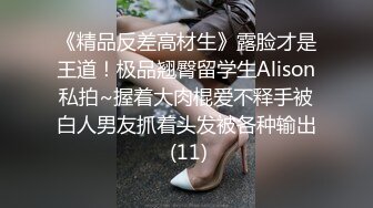 《精品反差高材生》露脸才是王道！极品翘臀留学生Alison私拍~握着大肉棍爱不释手被白人男友抓着头发被各种输出 (11)