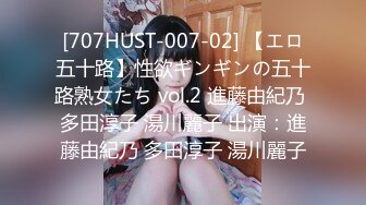 [707HUST-007-02] 【エロ五十路】性欲ギンギンの五十路熟女たち vol.2 進藤由紀乃 多田淳子 湯川麗子 出演：進藤由紀乃 多田淳子 湯川麗子