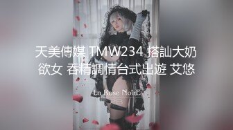 天美傳媒 TMW234 搭訕大奶欲女 吞精調情台式出遊 艾悠