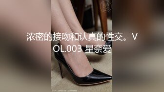 浓密的接吻和认真的性交。VOL.003 星奈爱