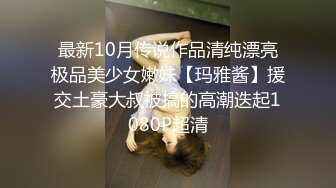 最新10月传说作品清纯漂亮极品美少女嫩妹【玛雅酱】援交土豪大叔被搞的高潮迭起1080P超清