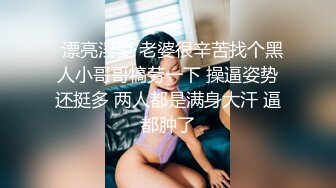   漂亮淫妻 老婆很辛苦找个黑人小哥哥犒劳一下 操逼姿势还挺多 两人都是满身大汗 逼都肿了