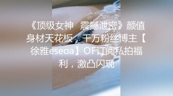 《顶级女神✅震撼泄密》颜值身材天花板，千万粉丝博主【徐雅eseoa】OF订阅私拍福利，激凸闪现