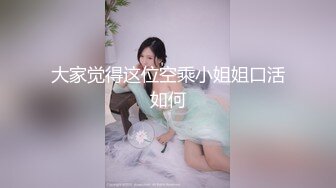 STP19955 幸福老哥啪啪童颜大奶00后嫩妹今天新加入个眼镜妹3女1男，先用震动棒玩弄一番口交上位骑坐轮番上阵