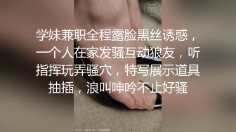 学妹兼职全程露脸黑丝诱惑，一个人在家发骚互动狼友，听指挥玩弄骚穴，特写展示道具抽插，浪叫呻吟不止好骚