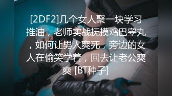 [2DF2]几个女人聚一块学习推油，老师实战抚摸鸡巴睾丸，如何让男人爽死，旁边的女人在偷笑学着，回去让老公爽爽 [BT种子]