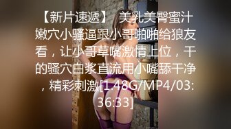 【新片速遞】  美乳美臀蜜汁嫩穴小骚逼跟小哥啪啪给狼友看，让小哥草嘴激情上位，干的骚穴白浆直流用小嘴舔干净，精彩刺激[1.48G/MP4/03:36:33]