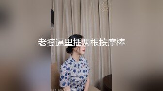 小骚货欲求不满 只好叫来群里兄弟一起操她