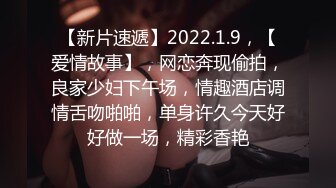 【新片速遞】2022.1.9，【爱情故事】，网恋奔现偷拍，良家少妇下午场，情趣酒店调情舌吻啪啪，单身许久今天好好做一场，精彩香艳