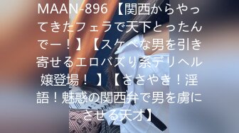 MAAN-896 【関西からやってきたフェラで天下とったんでー！】【スケベな男を引き寄せるエロバズり系デリヘル嬢登場！ 】【ささやき！淫語！魅惑の関西弁で男を虜にさせる天才】