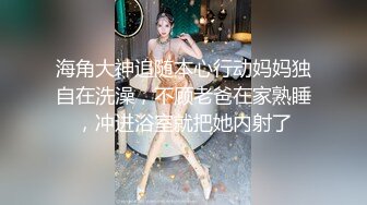 【试衣间春光】极品清纯美少女的美妙酮体 漂亮青稚脸蛋 就是胸有点小 抹上胸油敏感乳粒羞耻快感 表情真好笑