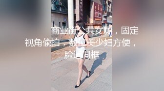 ⚫️⚫️商业街公共女厕，固定视角偸拍，数位美少妇方便，脸逼同框