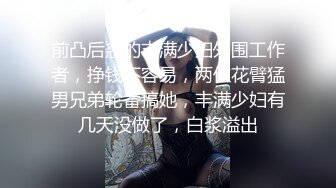 前凸后翘的丰满少妇外围工作者，挣钱不容易，两位花臂猛男兄弟轮番搞她，丰满少妇有几天没做了，白浆溢出