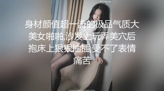 身材颜值超一流的极品气质大美女啪啪,沙发上玩弄美穴后抱床上狠狠抽插,受不了表情痛苦