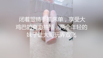  闭着眼睛手抓床单，享受大鸡巴的奋力抽插，两个年轻的妹子让大哥玩弄双飞