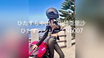 ひたすら中出し 川崎亜里沙 ひたすらシリーズNo007