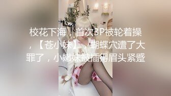 校花下海，首次3P被轮着操，【苍小妹】，蝴蝶穴遭了大罪了，小嫩妹被插得眉头紧蹙