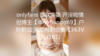 onlyfans 喜欢换妻 开淫啪情侣博主【dirtybangg69】户外野战 无套内射合集【363V】 (161)