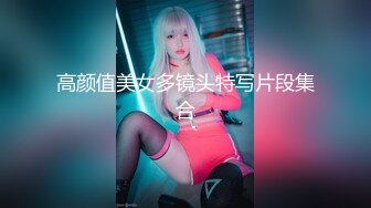 高颜值美女多镜头特写片段集合