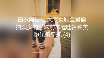 STP24159 极品风骚美女  口活一流舔的很享受  大白美臀骑乘抽插 扶腰后入爆操呻吟 VIP2209