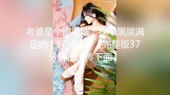 【新片速遞】 《顶级⭐福利☛无水首发》S级极品身材！推特反差美娇娘【G奶柜姐媛媛】不雅私拍~啪啪露出~貌似最近再抽单男3P