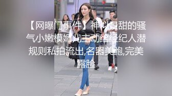 【网曝门事件】神似景甜的骚气小嫩模媚儿主动给经纪人潜规则私拍流出,名器美鲍,完美露脸