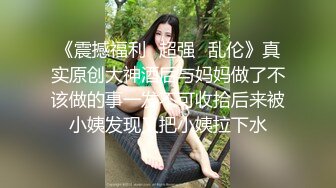 《极品反差✿女神泄密》露脸才是王道！高颜S级美鲍外围绿茶婊【波衣】福利群私拍，自摸百合啪啪用水柱冲逼自慰