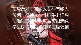 顶级反差！普通人女神有钱人母狗，推特大神【肥牛】订购，啪啪圈养调教可盐可甜清纯学生妹，年纪轻轻就已经骚到顶了 (6)