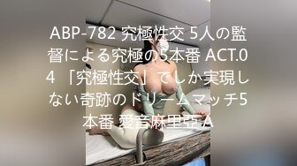 ABP-782 究極性交 5人の監督による究極の5本番 ACT.04 「究極性交」でしか実現しない奇跡のドリームマッチ5本番 愛音麻里亞 A