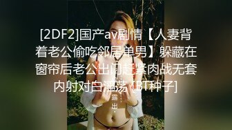 [2DF2]国产av剧情【人妻背着老公偷吃邻居单男】躲藏在窗帘后老公出门赶紧肉战无套内射对白淫荡 [BT种子]