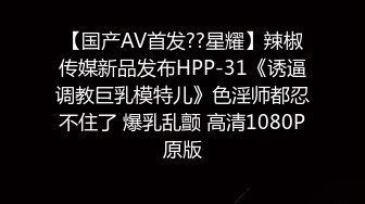 【国产AV首发??星耀】辣椒传媒新品发布HPP-31《诱逼调教巨乳模特儿》色淫师都忍不住了 爆乳乱颤 高清1080P原版