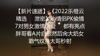 【新片速遞】 《2022乐橙云精选㊙️泄密》小情侣PK偸情7对男女激情造爱☀️都有亮点胖哥看A片自慰然后肏大奶女霸气纹身大哥秒射