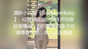 清新小可爱〖TopSweetBaby〗✿闷骚眼镜娘小学妹开裆黑丝被爆操，白白嫩嫩的身子充满青春气息，美人胚反差婊