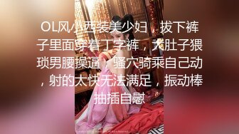 OL风小西装美少妇，拔下裤子里面穿着丁字裤，大肚子猥琐男腰操逼，骚穴骑乘自己动，射的太快无法满足，振动棒抽插自慰