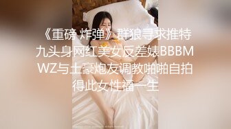 《重磅 炸弹》群狼寻求推特九头身网红美女反差婊BBBMWZ与土豪炮友调教啪啪自拍得此女性福一生