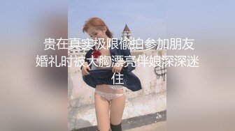  贵在真实极限偸拍参加朋友婚礼时被大胸漂亮伴娘深深迷住