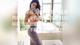 小哥的幸福生活户外双飞风骚两姐妹，全程露脸草完年轻的妹妹干骚姐姐，暴力草嘴后入骚臀，不断抽插浪叫不止