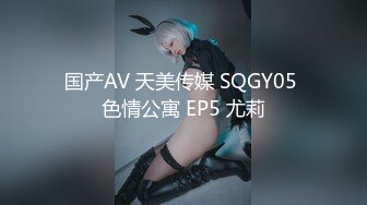 国产AV 天美传媒 SQGY05 色情公寓 EP5 尤莉