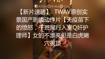 【新片速遞】  TWAV原创实景国产剧情动作片【无疫苗下的愤怒，下班尾行入室Q奸护理师】女的不漂亮但是白虎嫩穴很顶