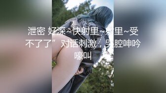 泄密 好深~快射里~射里~受不了了”对话刺激，哭腔呻吟嚎叫