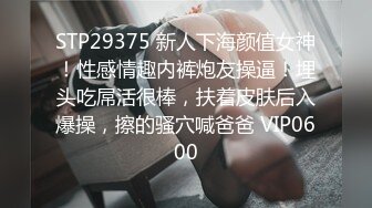 STP29375 新人下海颜值女神！性感情趣内裤炮友操逼！埋头吃屌活很棒，扶着皮肤后入爆操，擦的骚穴喊爸爸 VIP0600