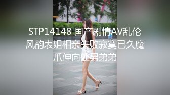 STP14148 国产剧情AV乱伦风韵表姐相亲失败寂寞已久魔爪伸向处男弟弟