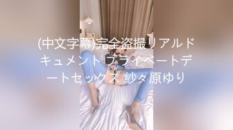 (中文字幕)完全盗撮リアルドキュメント プライベートデートセックス 紗々原ゆり