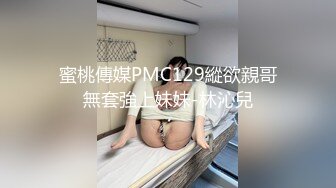 蜜桃傳媒PMC129縱欲親哥無套強上妹妹-林沁兒