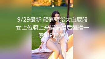 9/29最新 颜值骚货大白屁股女上位骑上来操逼最后强撸一嘴VIP1196