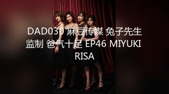 DAD030 麻豆传媒 兔子先生监制 爸气十足 EP46 MIYUKI RISA