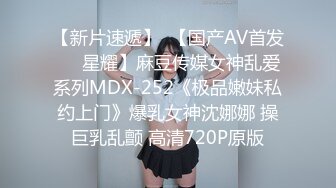 【新片速遞】  【国产AV首发❤️星耀】麻豆传媒女神乱爱系列MDX-252《极品嫩妹私约上门》爆乳女神沈娜娜 操巨乳乱颤 高清720P原版